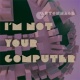 I'm Not Your Computer